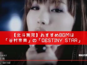 【北斗無双】おすすめBGMは「谷村奈南」の「DESTINY-STAR」